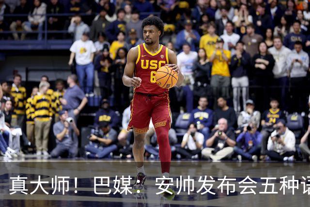 真大师！巴媒：安帅发布会五种语言灵活转换，英西意法葡游刃有余